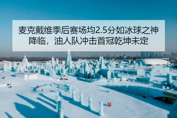 麦克戴维季后赛场均2.5分如冰球之神降临，油人队冲击首冠乾坤未定